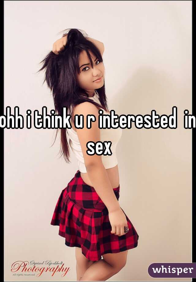 ohh i think u r interested  in sex