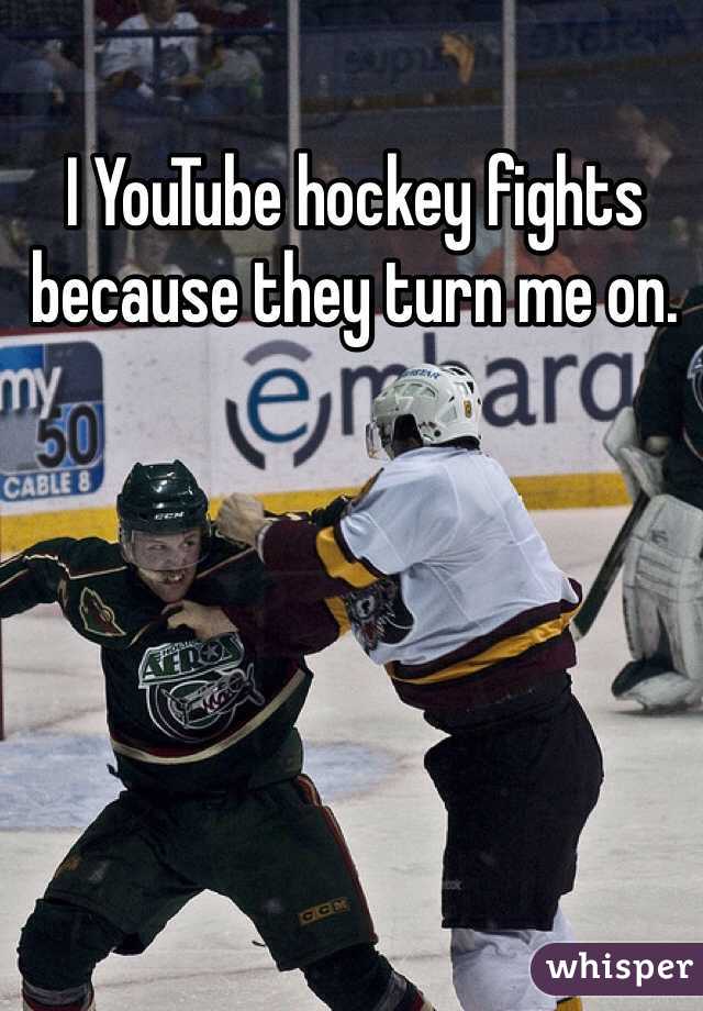 I YouTube hockey fights because they turn me on. 
