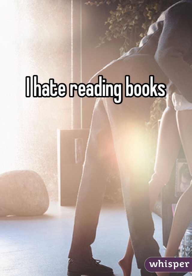 I hate reading books