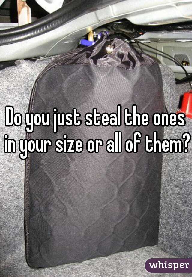 Do you just steal the ones in your size or all of them?