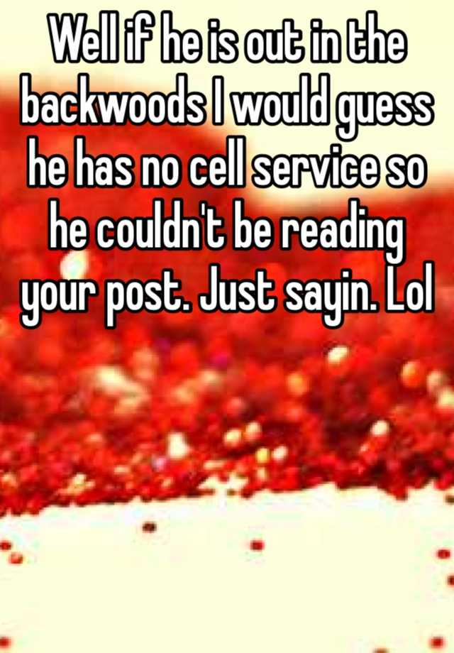 well-if-he-is-out-in-the-backwoods-i-would-guess-he-has-no-cell-service