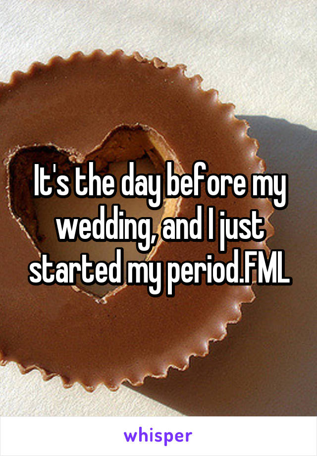 It's the day before my wedding, and I just started my period.FML