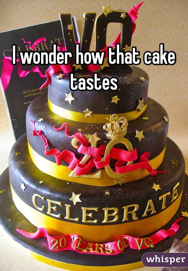 I wonder how that cake tastes