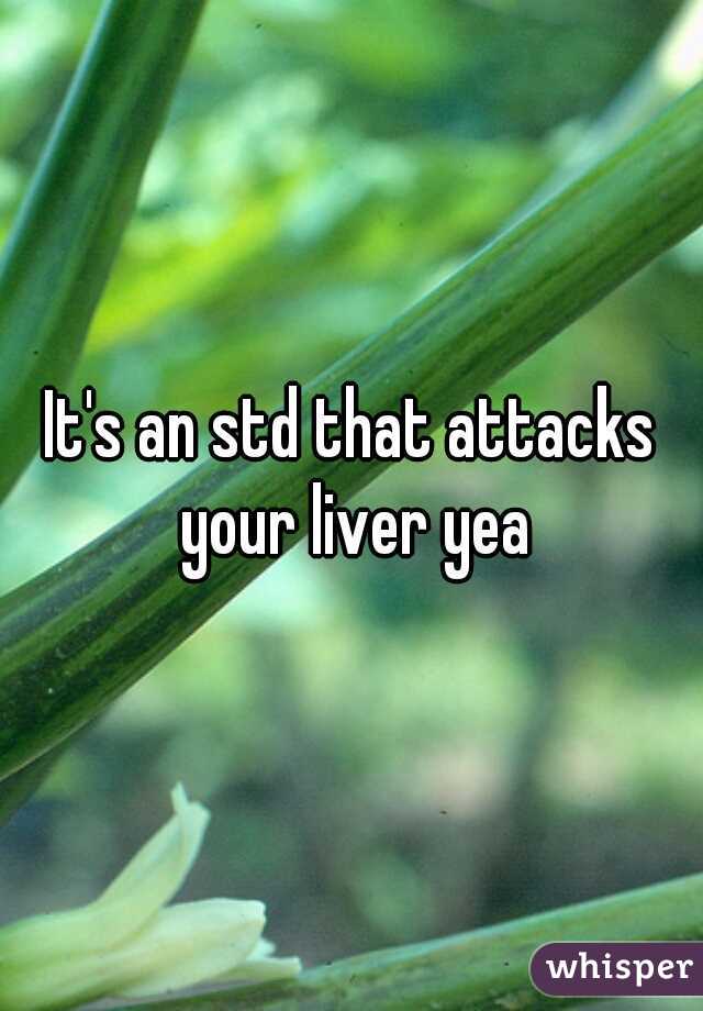 It's an std that attacks your liver yea