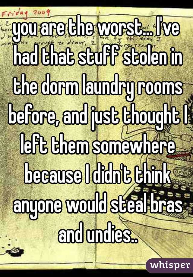 you are the worst... I've had that stuff stolen in the dorm laundry rooms before, and just thought I left them somewhere because I didn't think anyone would steal bras and undies..