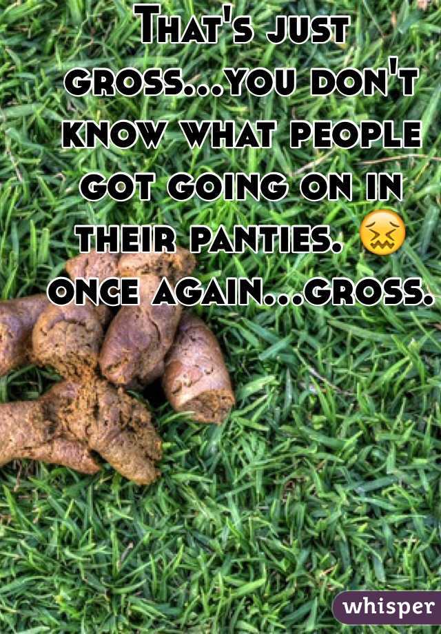 That's just gross...you don't know what people got going on in their panties. 😖 once again...gross.
