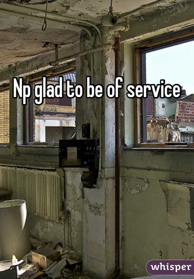 Np glad to be of service 