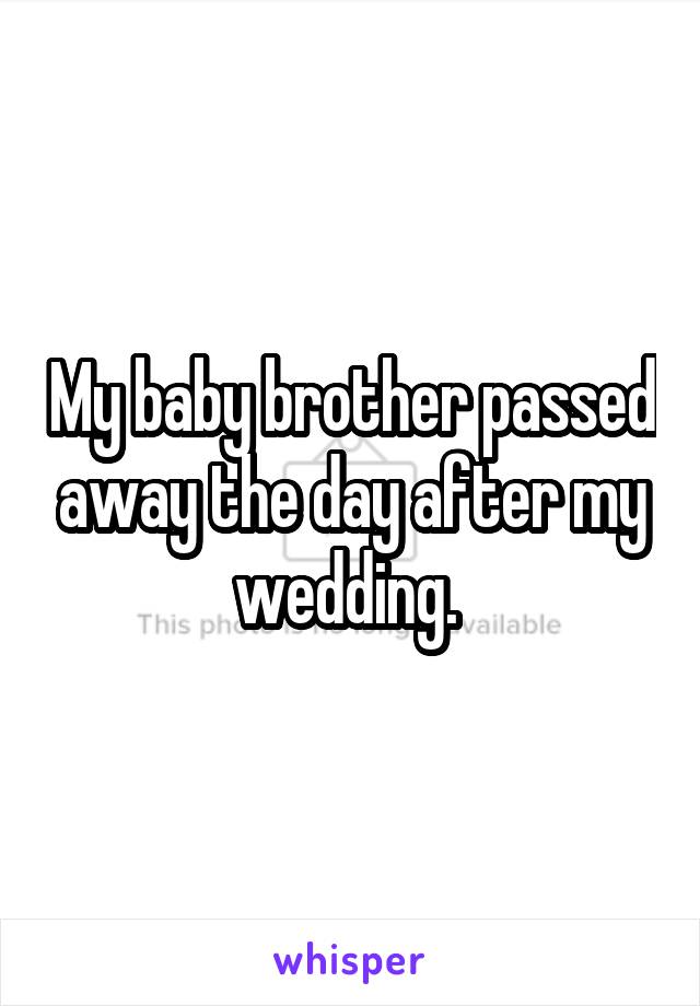 My baby brother passed away the day after my wedding. 