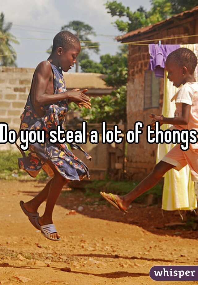 Do you steal a lot of thongs?