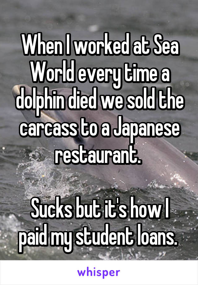 When I worked at Sea World every time a dolphin died we sold the carcass to a Japanese restaurant. 

Sucks but it's how I paid my student loans. 