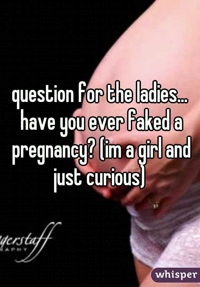 question for the ladies... have you ever faked a pregnancy? (im a girl and just curious) 