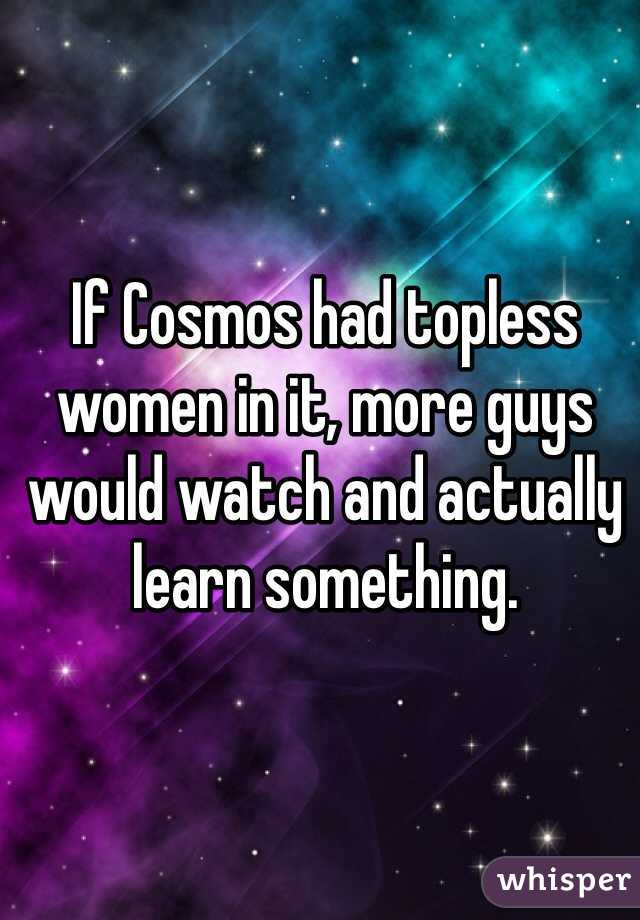 If Cosmos had topless women in it, more guys would watch and actually learn something. 