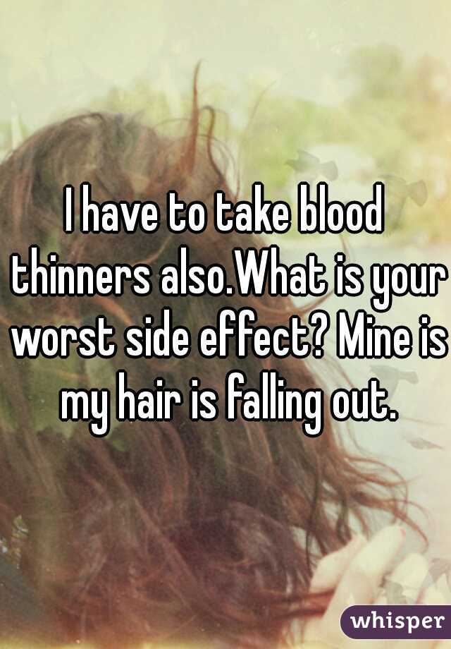 I have to take blood thinners also.What is your worst side effect? Mine is my hair is falling out.