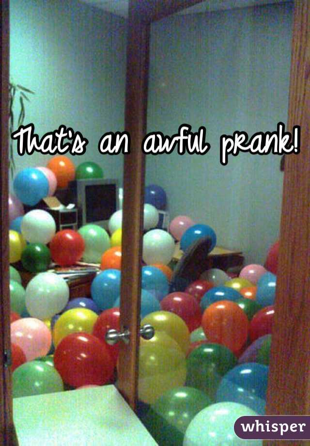 That's an awful prank! 