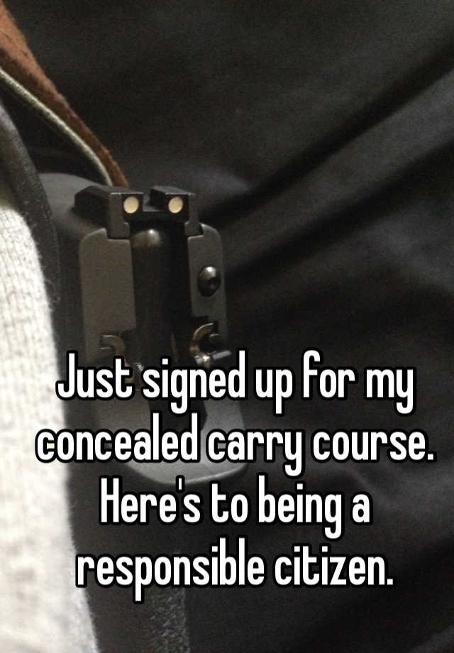 Just signed up for my concealed carry course. Here's to being a responsible citizen. 