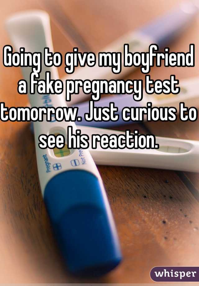 Going to give my boyfriend a fake pregnancy test tomorrow. Just curious to see his reaction.