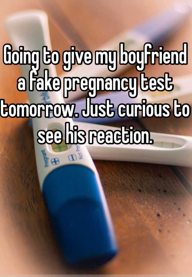 Going to give my boyfriend a fake pregnancy test tomorrow. Just curious to see his reaction.