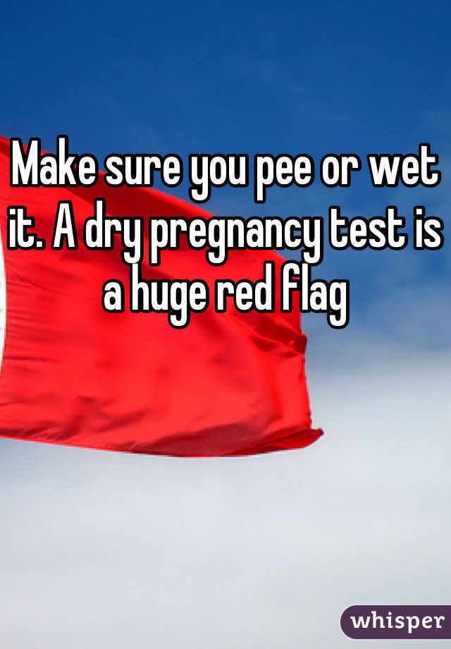 Make sure you pee or wet it. A dry pregnancy test is a huge red flag