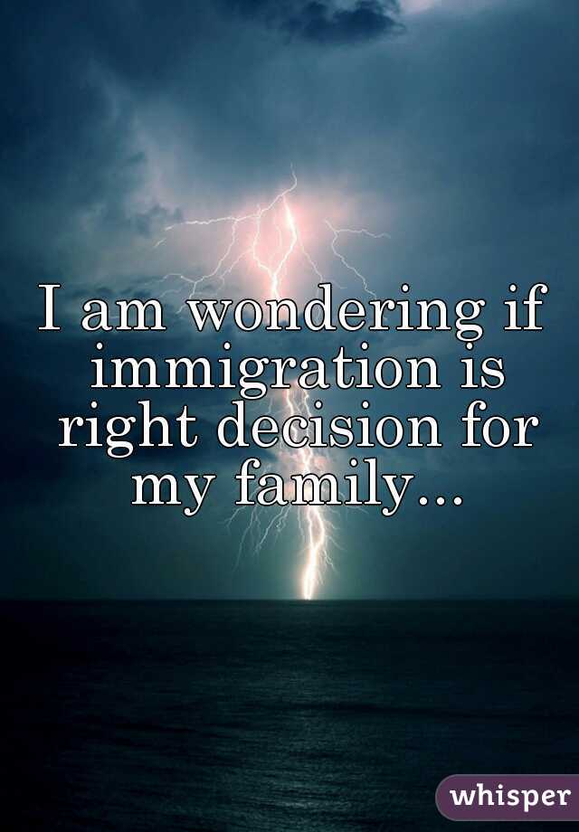 I am wondering if immigration is right decision for my family...