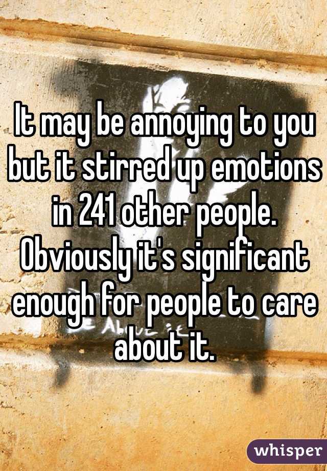 It may be annoying to you but it stirred up emotions in 241 other people. Obviously it's significant enough for people to care about it. 