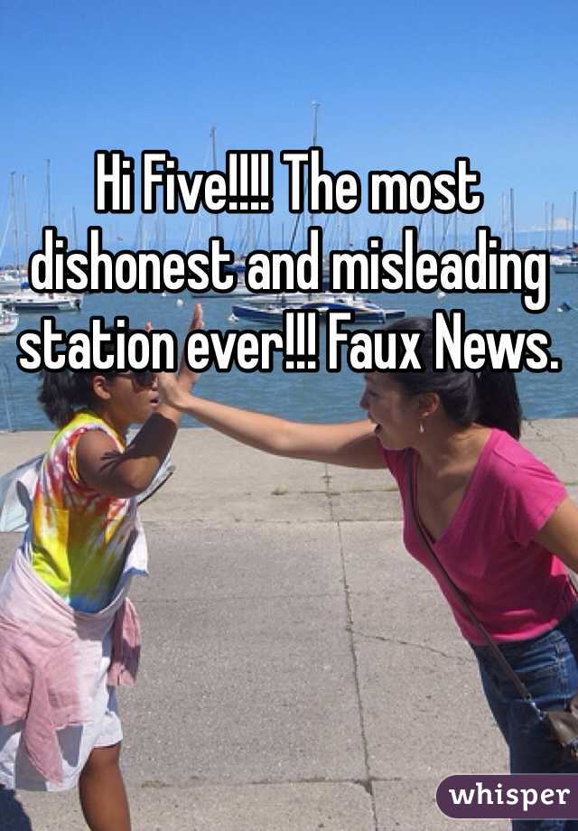 Hi Five!!!! The most dishonest and misleading station ever!!! Faux News. 
