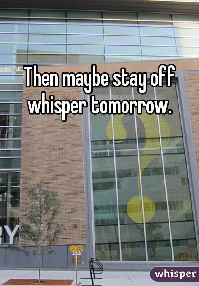 Then maybe stay off whisper tomorrow. 