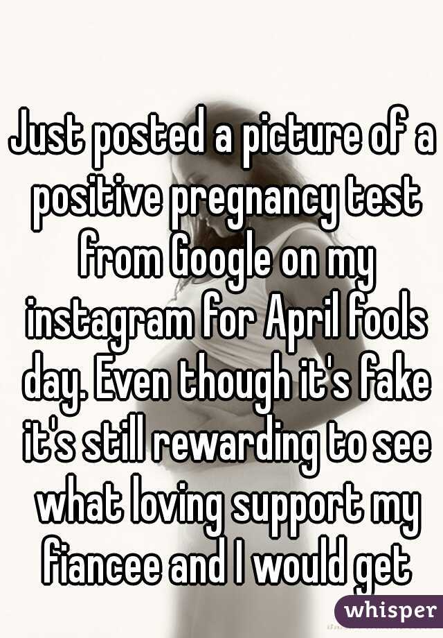 Just posted a picture of a positive pregnancy test from Google on my instagram for April fools day. Even though it's fake it's still rewarding to see what loving support my fiancee and I would get