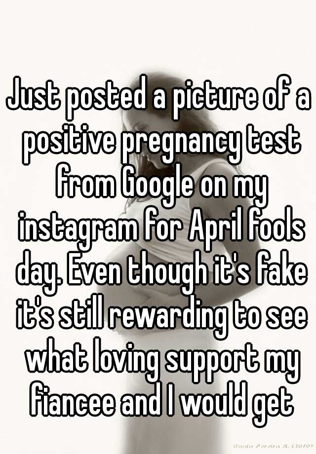 Just posted a picture of a positive pregnancy test from Google on my instagram for April fools day. Even though it's fake it's still rewarding to see what loving support my fiancee and I would get