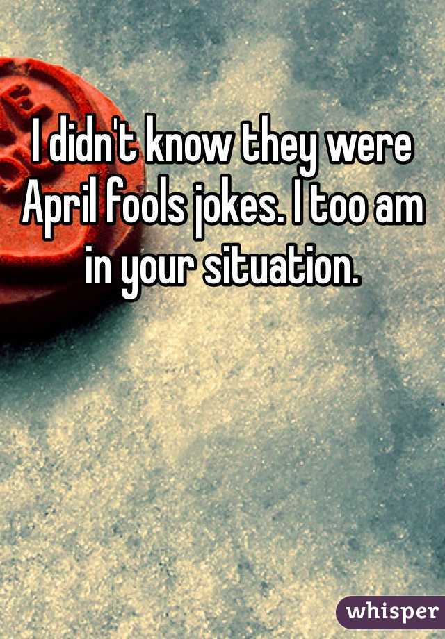 I didn't know they were April fools jokes. I too am in your situation. 