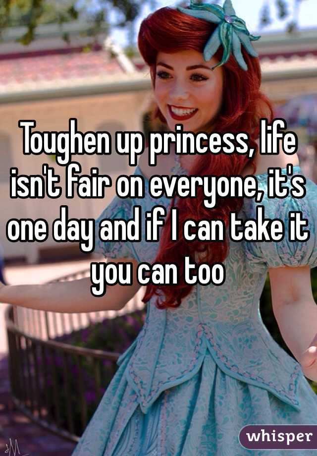 Toughen up princess, life isn't fair on everyone, it's one day and if I can take it you can too