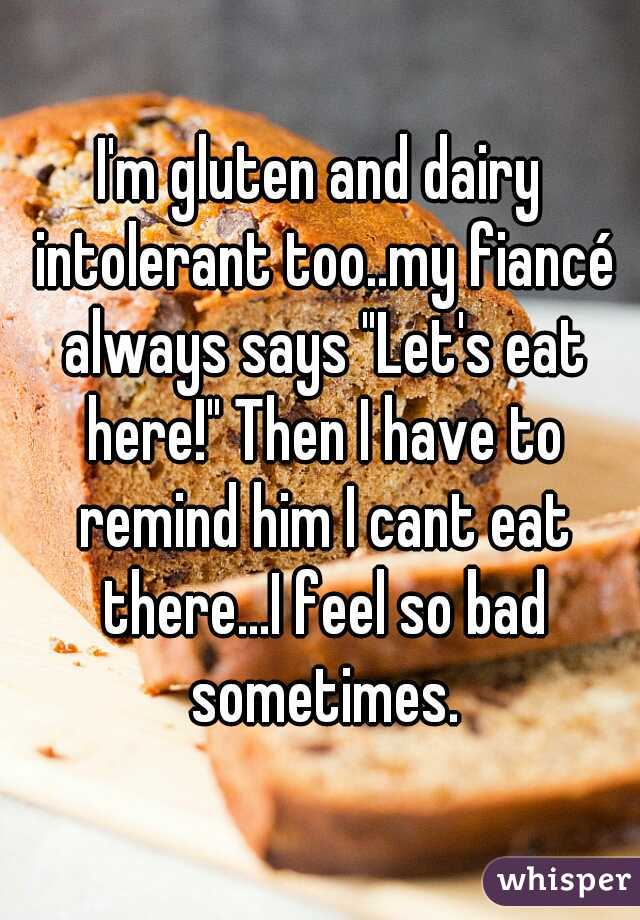 I'm gluten and dairy intolerant too..my fiancé always says "Let's eat here!" Then I have to remind him I cant eat there...I feel so bad sometimes.