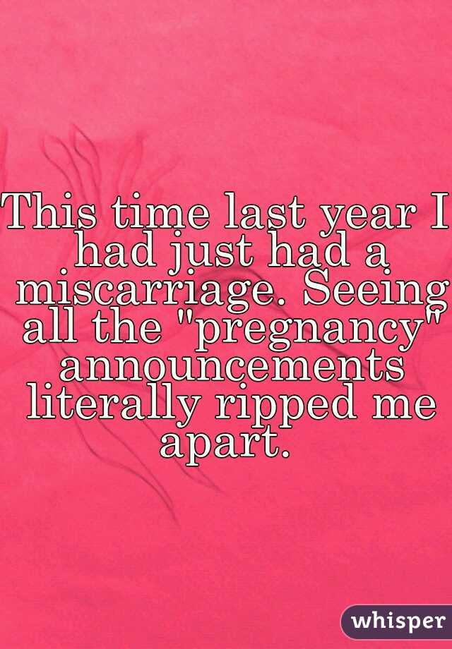 This time last year I had just had a miscarriage. Seeing all the "pregnancy" announcements literally ripped me apart. 