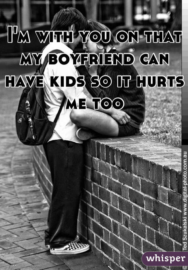 I'm with you on that my boyfriend can have kids so it hurts me too