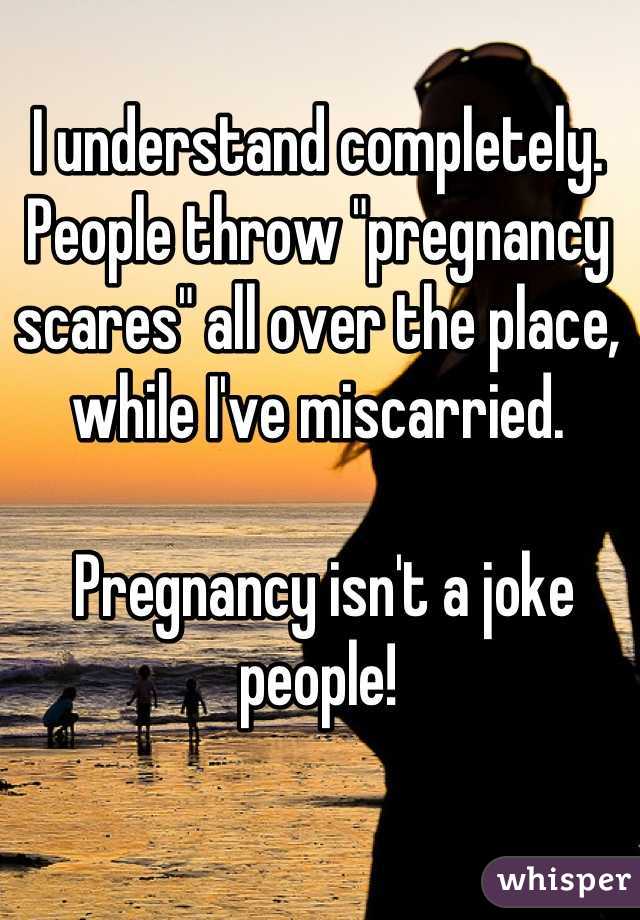 I understand completely. People throw "pregnancy scares" all over the place, while I've miscarried.

 Pregnancy isn't a joke people!