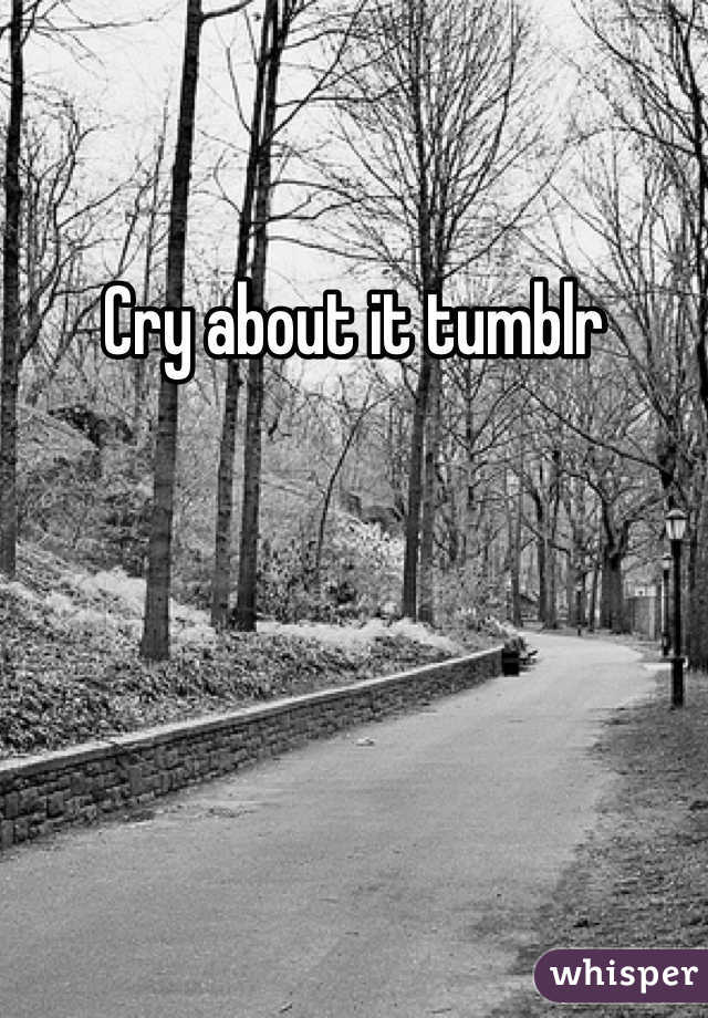 Cry about it tumblr