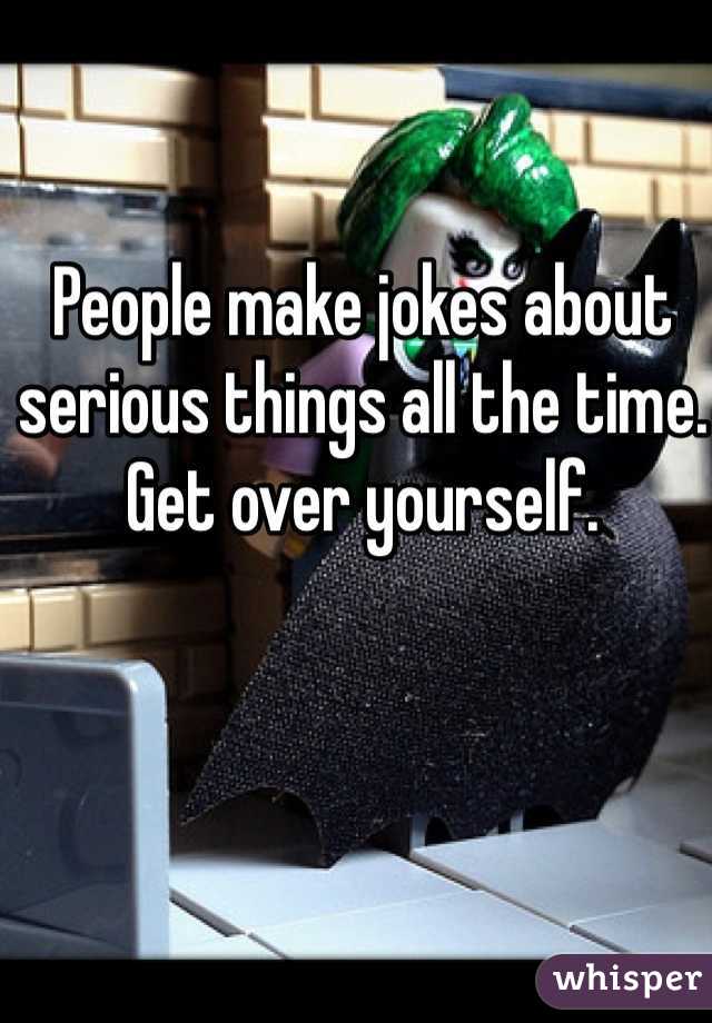 People make jokes about serious things all the time. Get over yourself. 