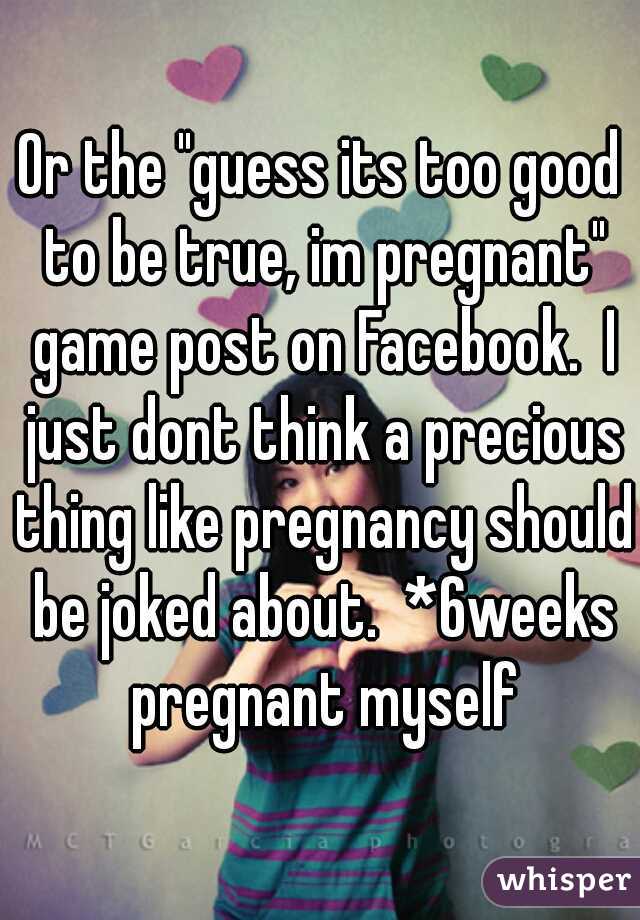 Or the "guess its too good to be true, im pregnant" game post on Facebook.  I just dont think a precious thing like pregnancy should be joked about.  *6weeks pregnant myself