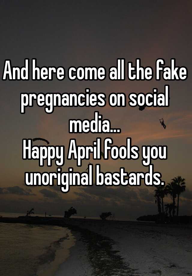 And here come all the fake pregnancies on social media...
Happy April fools you unoriginal bastards.