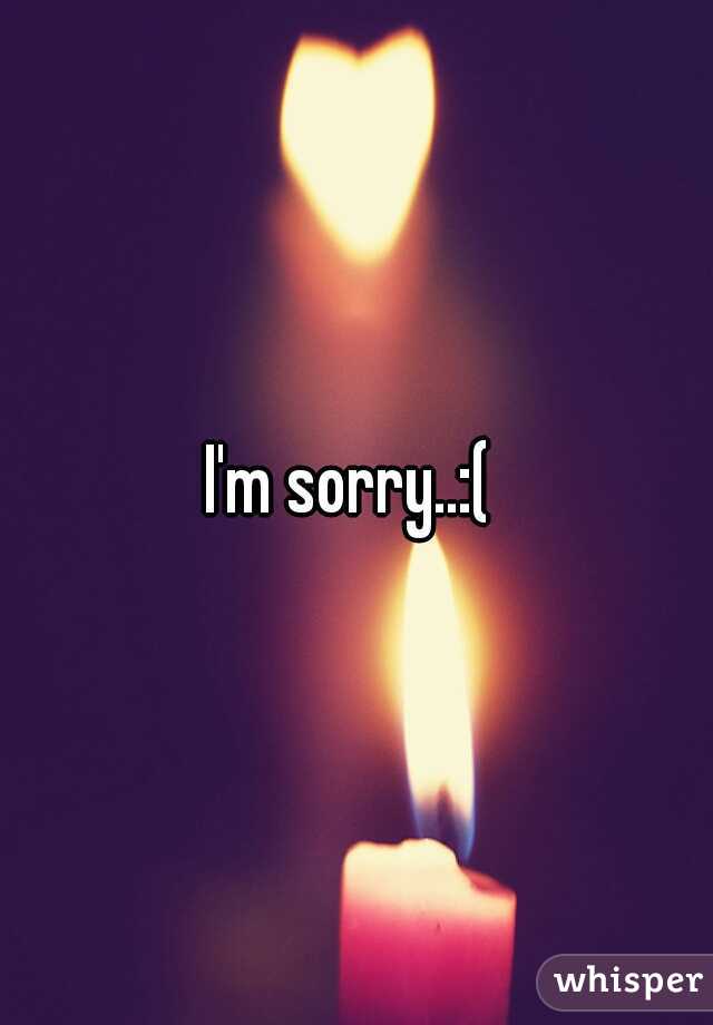 I'm sorry..:( 