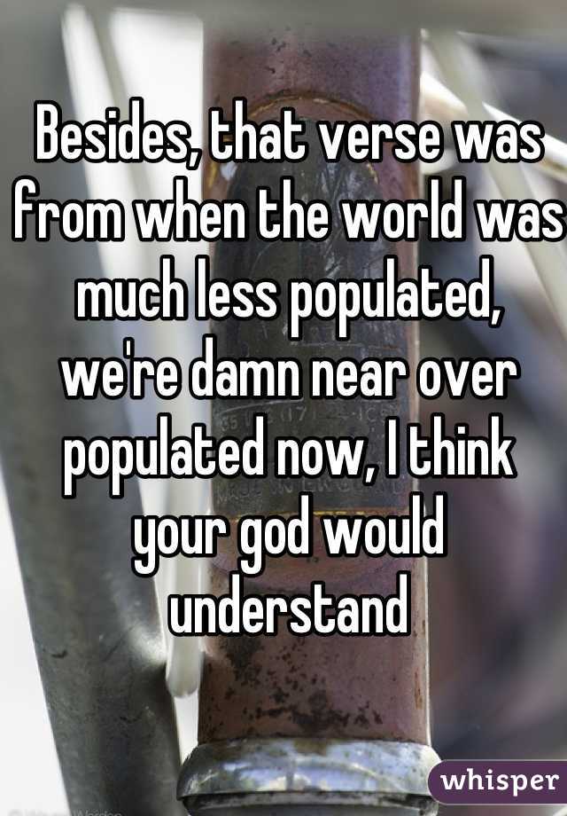 Besides, that verse was from when the world was much less populated, we're damn near over populated now, I think your god would understand