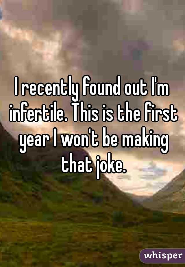 I recently found out I'm infertile. This is the first year I won't be making that joke.