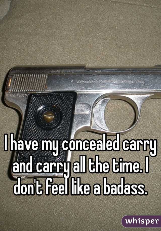 





I have my concealed carry and carry all the time. I don't feel like a badass.