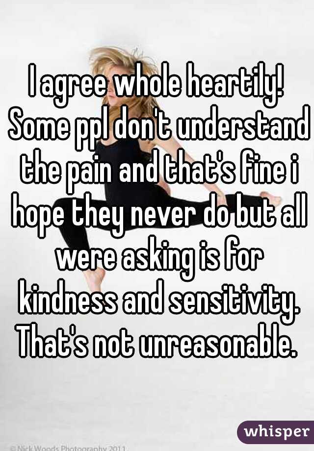 I agree whole heartily! Some ppl don't understand the pain and that's fine i hope they never do but all were asking is for kindness and sensitivity. That's not unreasonable. 