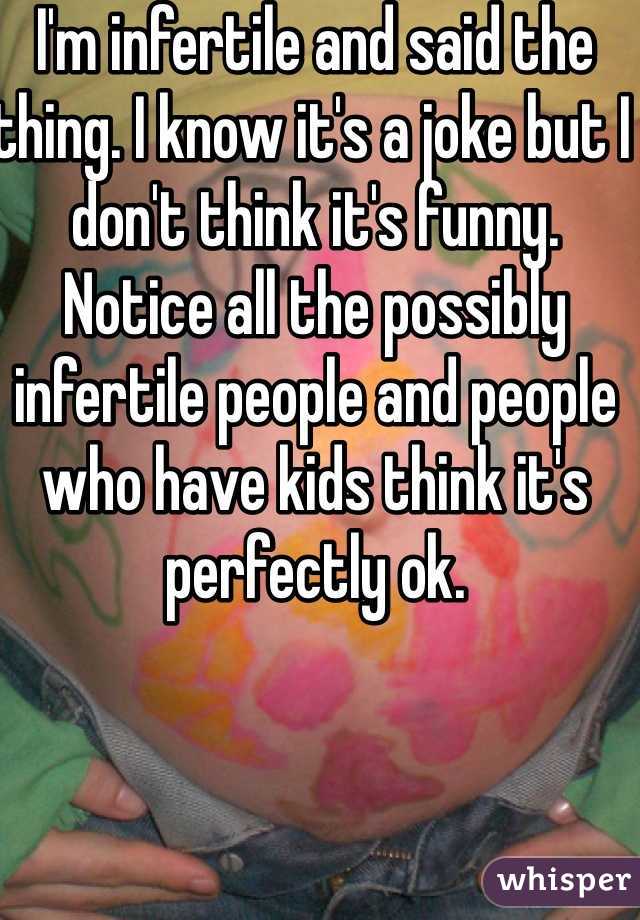 I'm infertile and said the thing. I know it's a joke but I don't think it's funny. Notice all the possibly infertile people and people who have kids think it's perfectly ok. 