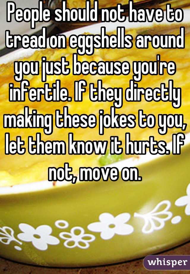 People should not have to tread on eggshells around you just because you're infertile. If they directly making these jokes to you, let them know it hurts. If not, move on.