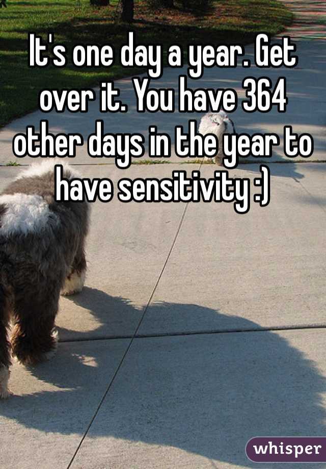 It's one day a year. Get over it. You have 364 other days in the year to have sensitivity :)