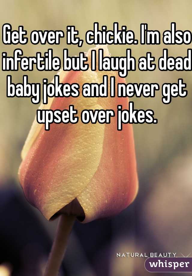 Get over it, chickie. I'm also infertile but I laugh at dead baby jokes and I never get upset over jokes. 