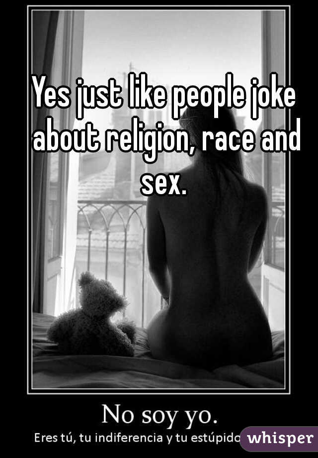 Yes just like people joke about religion, race and sex. 