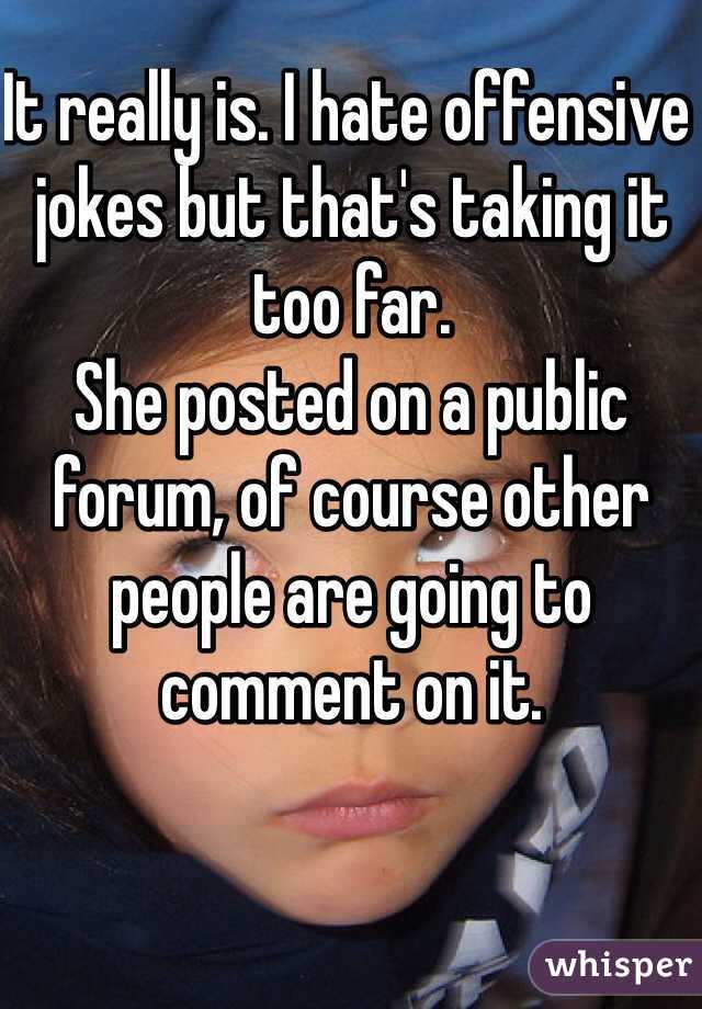 It really is. I hate offensive jokes but that's taking it too far. 
She posted on a public forum, of course other people are going to comment on it. 