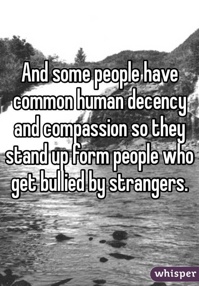 And some people have common human decency and compassion so they stand up form people who get bullied by strangers. 